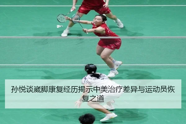 孙悦谈崴脚康复经历揭示中美治疗差异与运动员恢复之道 | NGSPORTS