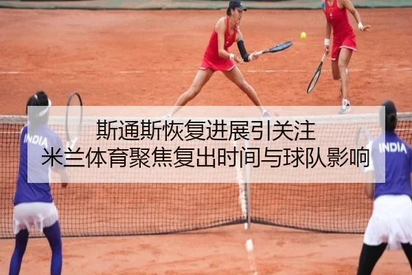斯通斯恢复进展引关注 米兰体育聚焦复出时间与球队影响 | NGSPORTS